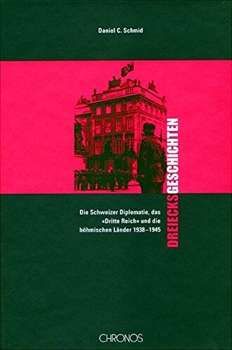 Dreiecksgeschichten: Die Schweizer Diplomatie, Das Dritte Reich Und Die Bohmischen Lander 1938-1945