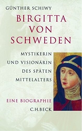 Birgitta von Schweden. Eine Biographie. Mystikerin und Visionärin des späten Mittelalters.