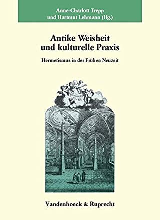 Antike Weisheit und kulturelle Praxis: Hermetismus in der Fruhen Neuzeit (Veroffentlichungen des Max-Planck-Instituts fur Geschichte) (German Edition)