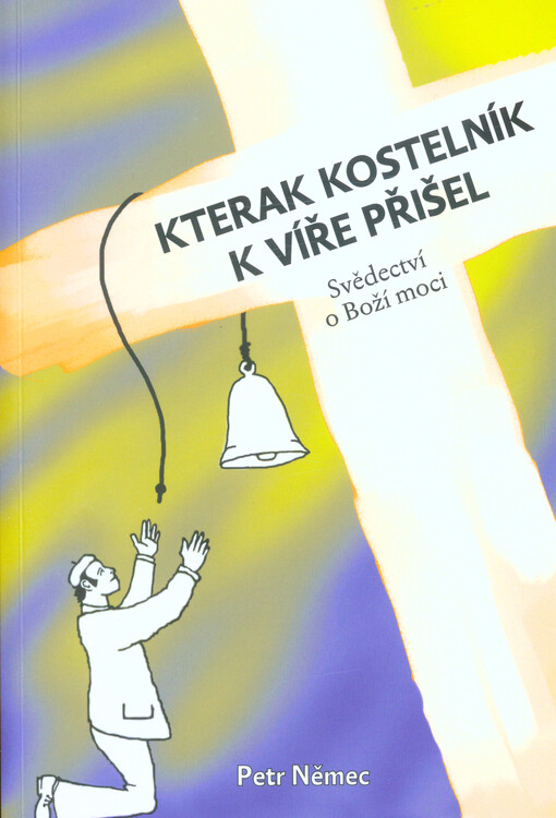 Kterak kostelník k víře přišel : svědectví o Boží moci