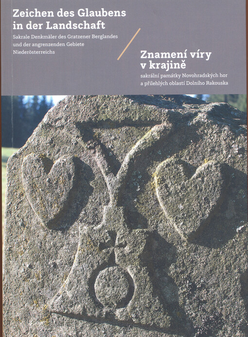 Znamení víry v krajině : sakrální památky Novohradských hor a přilehlých oblastí Dolního Rakouska : Zeichen des Glaubens in der Landschaft : Sakrale Denkmäler des Gratzener Berglandes und der angrenzenden Gebiete Niederösterreichs