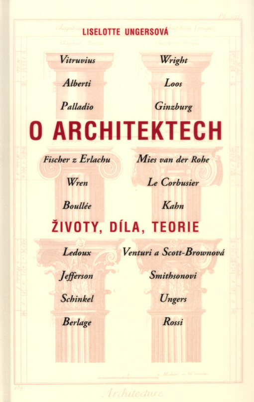 O architektech: životy, díla, teorie : Alberti, Berlage, Boullée a Ledoux, Le Corbusier, Fischer z Erlachu, Ginzburg, Kahn, Jefferson, Loos, Mies van der Rohe, Palladio, Rossi, Schinkel, Smithsonovi, Ungers, Venturi a Scott-Brownová, Vitruvius, Wren, Wright