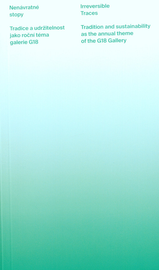 Nenávratné stopy : tradice a udržitelnost jako roční téma galerie G18 = Irreversible traces : tradition and sustainability as the annual theme of the G18 Gallery
