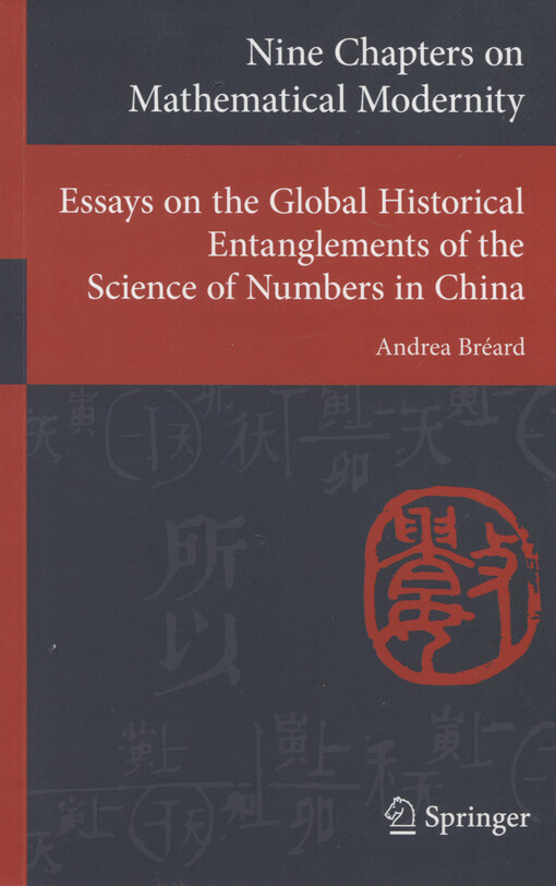 Nine chapters on mathematical modernity : essays on the global historical entanglements of the science of numbers in China