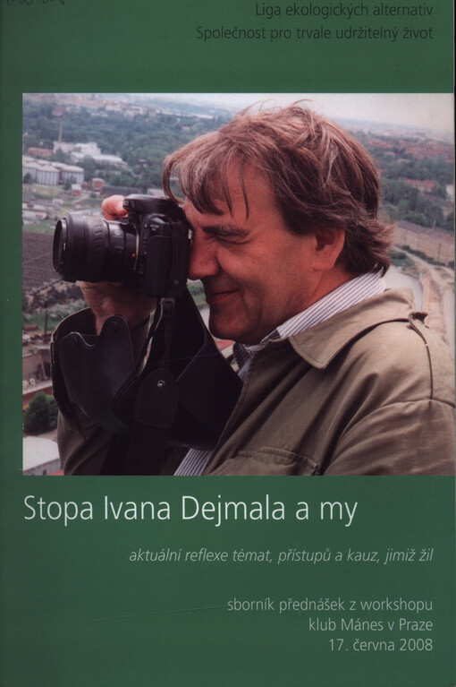 Stopa Ivana Dejmala a my: aktuální reflexe témat, přístupů a kauz, jimiž žil : sborník přednášek z workshopu konaného dne 17. června 2008 v klubu Mánes v Praze Ligou ekologických alternativ a Společností pro trvale udržitelný život ve spolupráci s Ministerstvem životního prostředí, Spolkem pro obnovu venkova a Zeleným kruhem