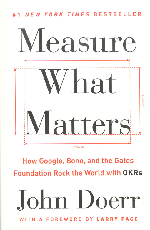 Measure what matters : how Google, Bono, and the Gates foundation rock the world with OKRs