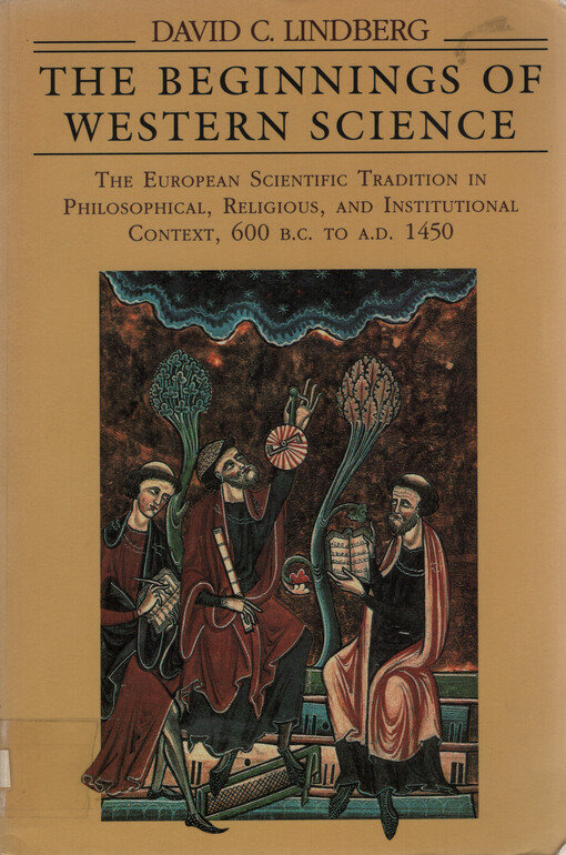 The beginnings of Western science :the European scientific tradition in philosophical, religious, and institutional context, 600 B.C. to A.D. 1450