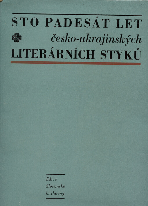 Sto padesát let česko-ukrajinských literárních styků: 1814-1964 : vědecko-bibliografický sborník = Sto p'jatdesjat rokìv čes‘ko-ukrajins‘kych zv'jazkìv : 1814-1964 : naukovo-bìblìohrafìčnyj zbìrnyk