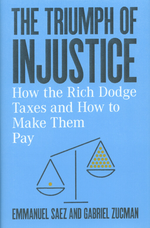 The triumph of injustice : how the rich dodge taxes and how to make them pay