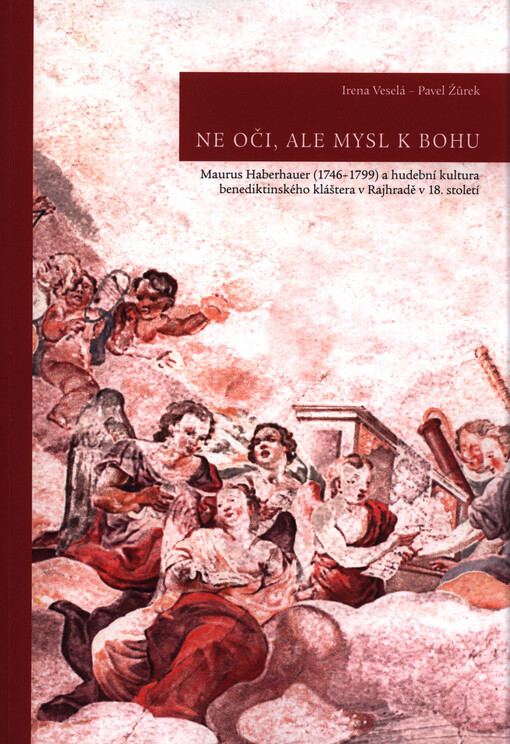 Ne oči, ale mysl k Bohu: Maurus Haberhauer (1746-1799) a hudební kultura benediktinského kláštera v Rajhradě v 18. století