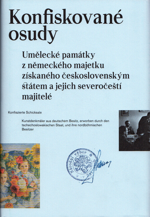 Konfiskované osudy : umělecké památky z německého majetku získaného československým státem a jejich severočeští majitelé = Konfiszierte Schicksale : Kunstdenkmäler aus deutschem Besitz, erworben durch den tschechoslowakischen Staat, und ihre nordböhmische