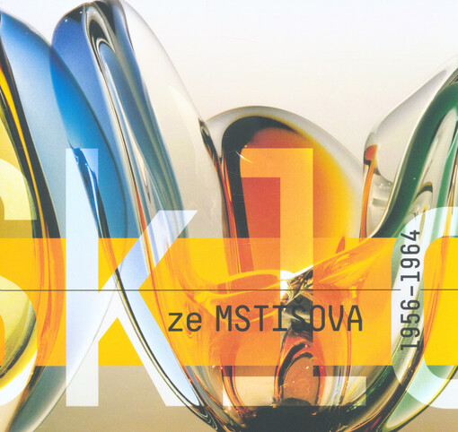 Sklo ze Mstišova 1956-1964 : historie a výrobní produkce sklárny ve Mstišově na Teplicku