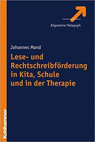 Lese- und Rechtschreibförderung in Kita, Schule und in der Therapie : Entwicklungsmodelle, diagnostische Methoden, Förderkonzepte