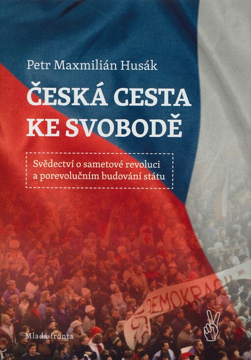 Česká cesta ke svobodě : svědectví o sametové revoluci a porevolučním budování státu