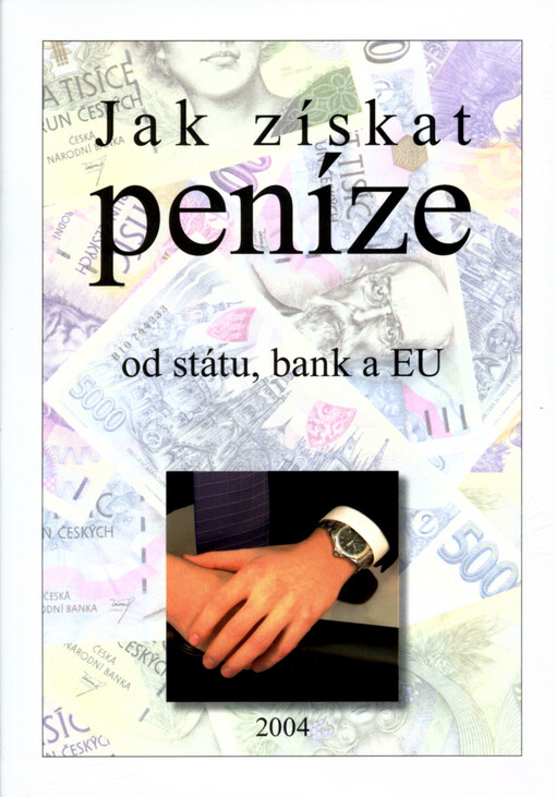 Jak získat peníze od státu, bank a EU, aneb, Receptář podpor, dotací, záruk a úvěrů pro podnikání a investování