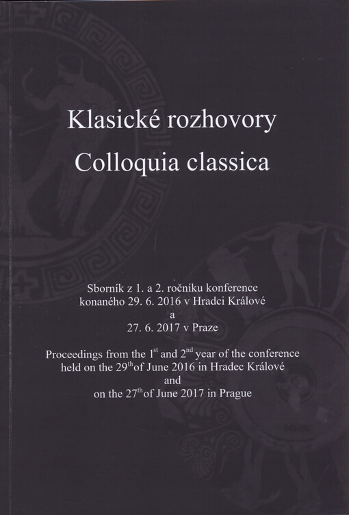 Klasické rozhovory : sborník z 1. a 2. ročníku konference konaného 29.6.2016 v Hradci Králové a 27.6.2017 v Praze = Colloquia classica : proceedings from the 1st and 2nd year of the conference held on the 29th of June 2016 in Hradec Králové and on the 27t
