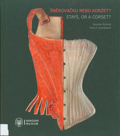 Šněrovačku nebo korzet? : spodní tvarovací oděvy a oděvní součástky 2. poloviny 18. století až 1. poloviny 20. století = Stays, or a corset? : shaping underclothing and undergarments from the second half of the 18th century until the first half of the 20t