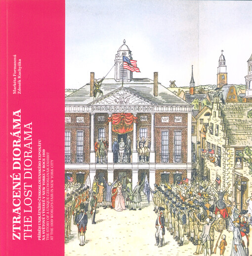 Ztracené dioráma : příběh unikátního československého exponátu na Světové výstavě v New Yorku v roce 1939 = The lost diorama : the story of a unique Czechoslovak exhibit at the 1939 world's fair in New Yourk City