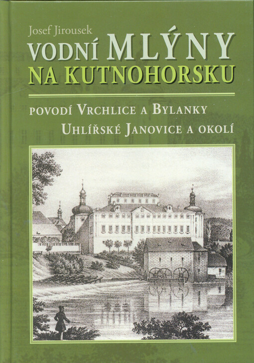 Vodní mlýny na Kutnohorsku : povodí Vrchlice a Bylanky, Uhlířské Janovice a okolí