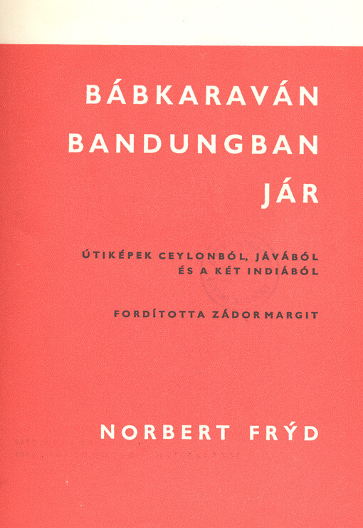 Bábkaraván bandugban jár : útiképek Ceylonból, Jávából és a két Indiábol