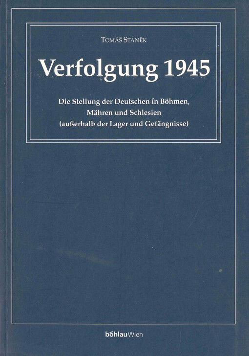 Verfolgung 1945 : die Stellung der Deutschen in Böhmen, Mähren und Schlesien (außerhalb der Lager und Gefängnisse)