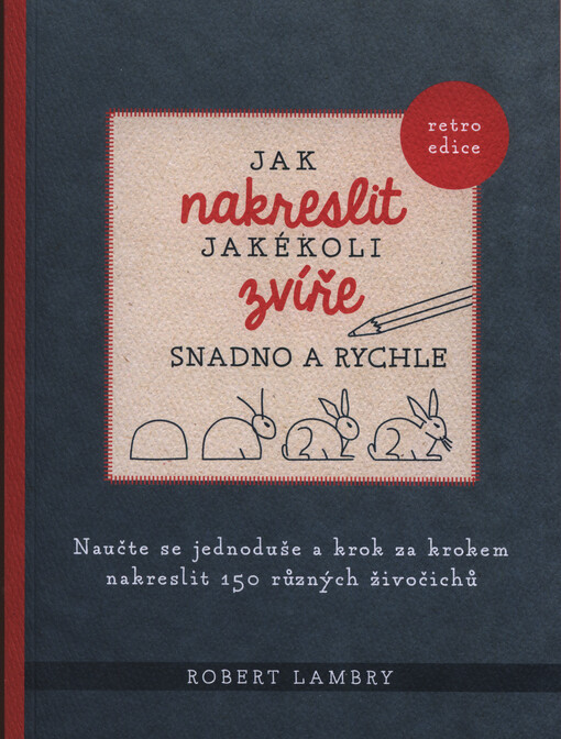 Jak nakreslit jakékoli zvíře snadno a rychle : naučte se jednoduše a krok za krokem nakreslit 150 různých živočichů