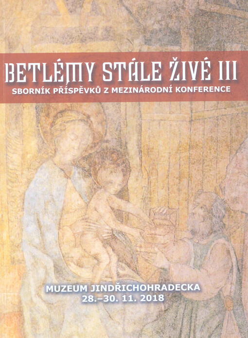 Betlémy stále živé III : sborník příspěvků z mezinárodní konference : Muzeum Jindřichohradecka 28.-30.11.2018