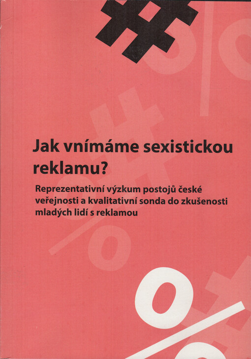 Jak vnímáme sexistickou reklamu? : Reprezentativní výzkum postojů české veřejnosti a kvalitativní sonda do zkušenosti mladých lidí s reklamou