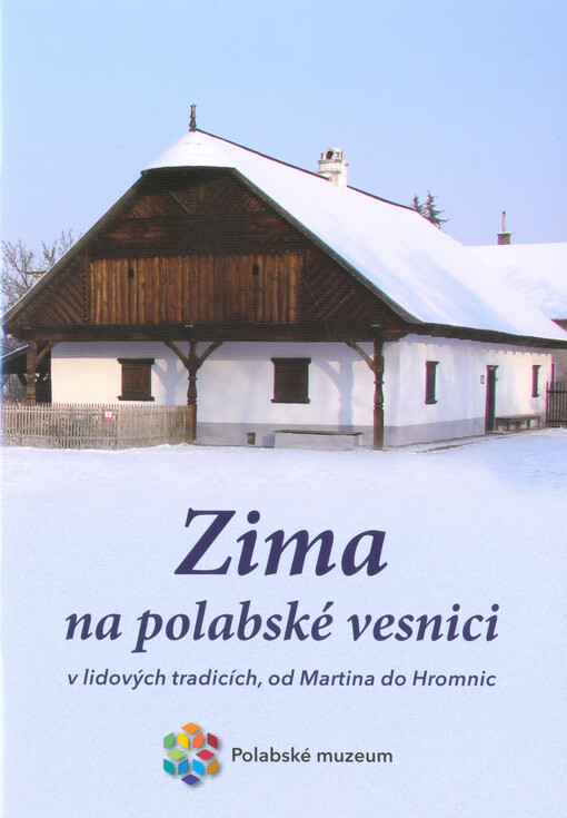 Zima na polabské vesnici v lidových tradicích, od Martina do Hromnic: Polabské národopisné muzeum, Přerov nad Labem