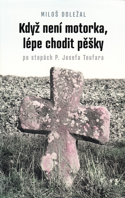 Když není motorka, lépe chodit pěšky : po stopách P. Josefa Toufara : průvodce po místech, spojených se životem kněze umučeného komunistickou Státní bezpečností