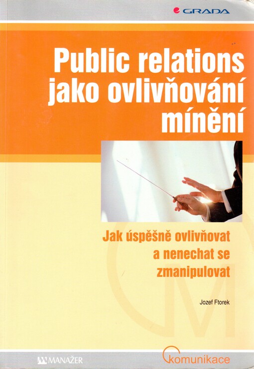 Public relations jako ovlivňování mínění: jak úspěšně ovlivňovat a nenechat se zmanipulovat, 1. vyd.