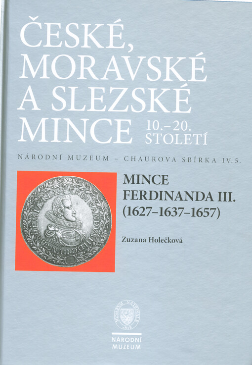 České, moravské a slezské mince 10.-20. století : Národní muzeum - Chaurova sbírka. Svazek IV.5., Mince Ferdinanda III. (1627-1637-1657) = Coins of Ferdinand III (1627-1637-1657)