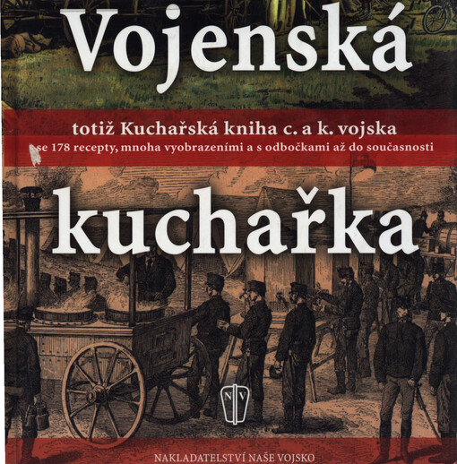 Vojenská kuchařka, totiž, Kuchařská kniha c. a k. vojska: se 178 recepty, mnoha vyobrazeními a s odbočkami až do současnosti