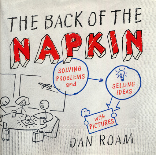 The back of the napkin : solving problems and selling ideas with pictures