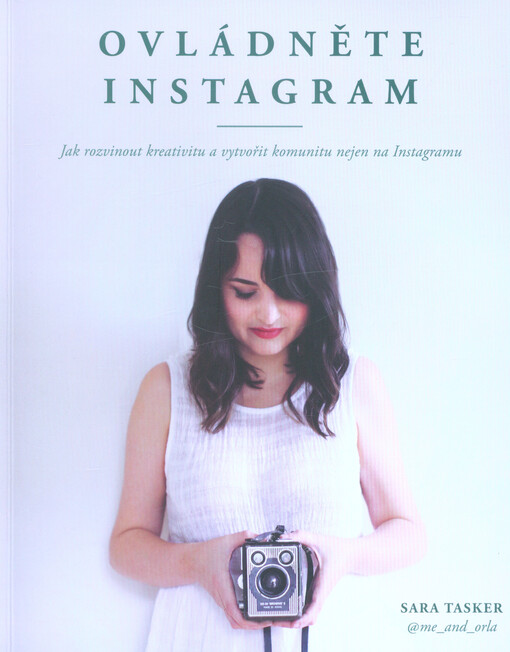 Ovládněte Instagram : jak rozvinout kreativitu a vytvořit komunitu nejen na Instagramu