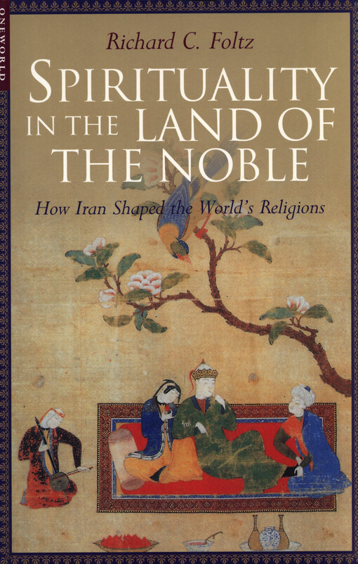 Spirituality in the land of the noble : how Iran shaped the world's religions
