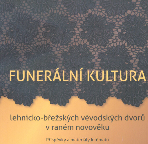Funerální kultura lehnicko-břežských vévodských dvorů v raném novověku : příspěvky a materiály k tématu