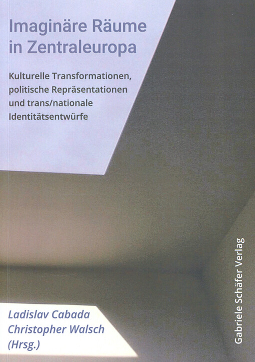 Imaginäre Räume in Zentraleuropa: kulturelle Transformationen, politische Repräsentationen und trans/nationale Identitätsentwürfe