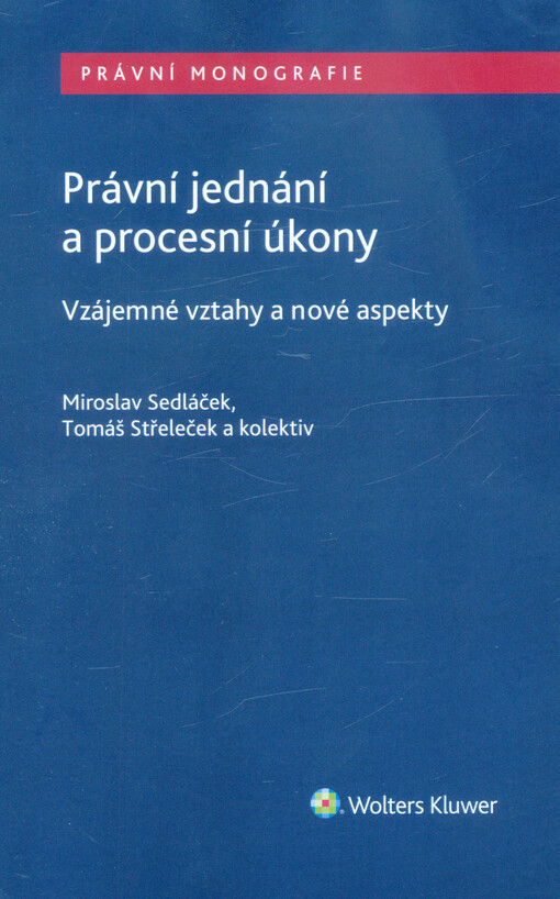 Právní jednání a procesní úkony : vzájemné vztahy a nové aspekty. Miroslav Sedláček, Tomáš Střeleček a kolektiv