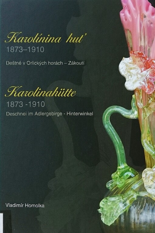 Karolínina huť 1873-1910 : Deštné v Orlických horách - Zákoutí = Karolinahütte 1873-1910 : Deschnei im Adlergebirge - Hinterwinkel
