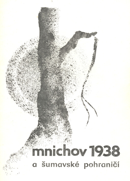 Mnichov 1938 a šumavské pohraničí : sborníček s výběrem regionálních dokumentů a památek z území dnešního okresu Klatovy (k 45. výročí tragických událostí, které vedly k rozbití Československé republiky a k druhé světové válce)