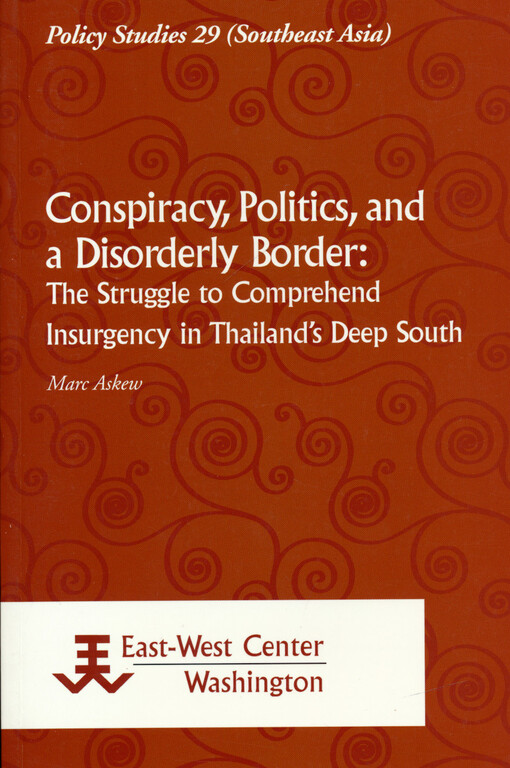 Conspiracy, politics, and a disorderly border : the struggle to comprehend insurgency in Thailand's Deep South