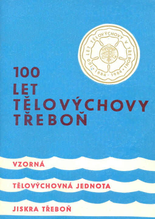 100 let tělovýchovy v Třeboni : 1884-1984 : vzorná TJ Jiskra Třeboň