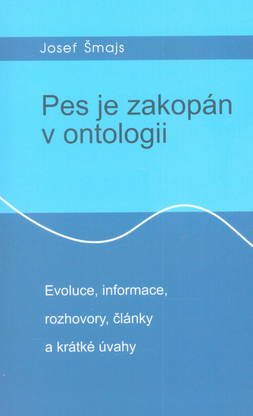 Pes je zakopán v ontologii : evoluce, informace, rozhovory, články a krátké úvahy ;