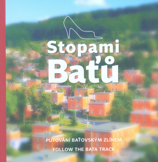 Stopami Baťů : putování baťovským Zlínem = follow the Bata track