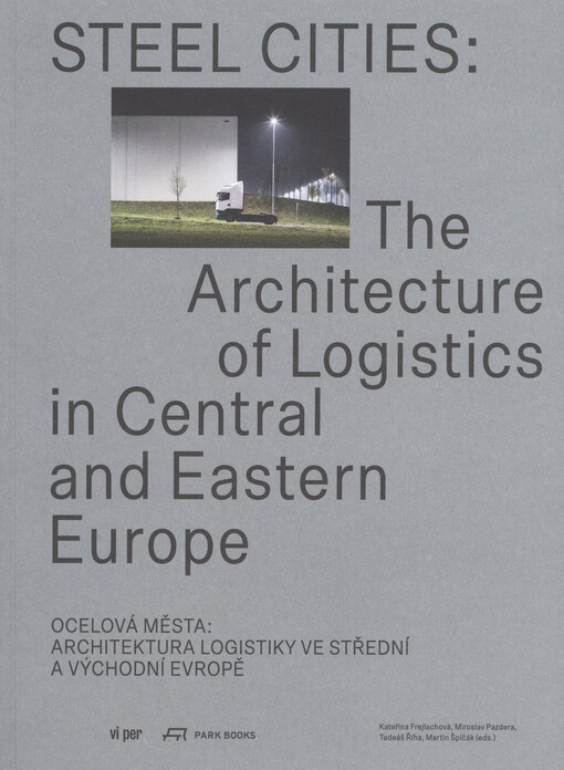 Steel cities : the architecture of logistics in Central and Eastern Europe = Ocelová města : architektura logistiky ve střední a východní Evropě