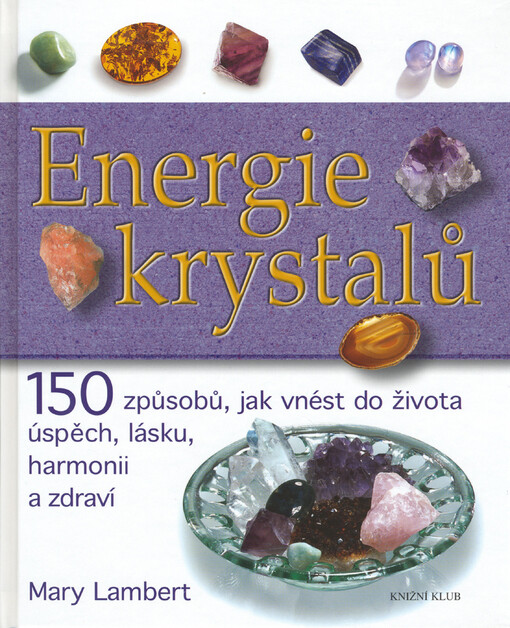 Energie krystalů : 15 [sic] způsobů, jak vnést do života úspěch, lásku, harmonii a zdraví