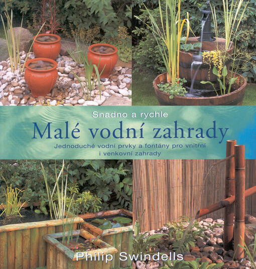 Malé vodní zahrady : jednoduché vodní prvky a fontány pro vnitřní i venkovní zahrady