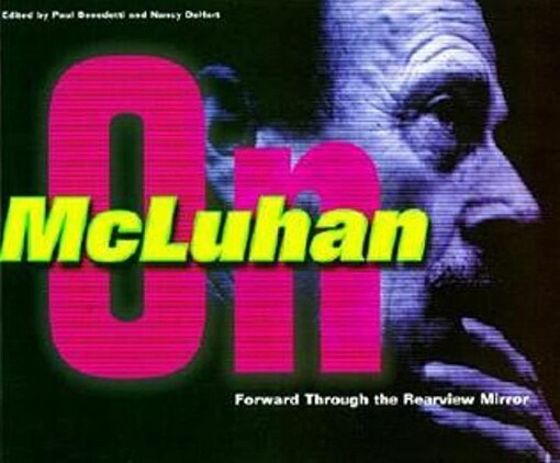 Forward Through the Rearview Mirror: Reflections on and by Marshall McLuhan