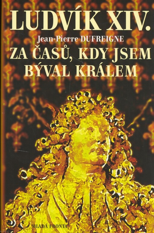 Ludvík XIV. Za časů, kdy jsem býval králem : 1671-1715